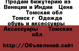 Продам бижутерию из Венеции и Индии › Цена ­ 800 - Томская обл., Томск г. Одежда, обувь и аксессуары » Аксессуары   . Томская обл.